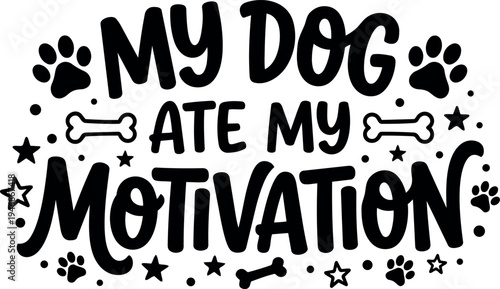 Black and white hand lettering phrase my dog ate my motivation with paw prints bones and stars around in playful typography design