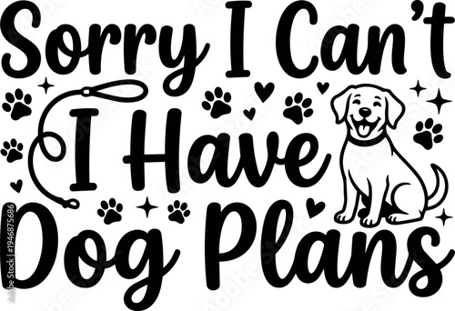 Hand lettering sorry i cant i have dog plans with smiling dog illustration and paw prints simple black design