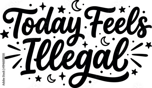 Hand lettering calligraphy style phrase today feels illegal with decorative stars and moons design in black and white vector art