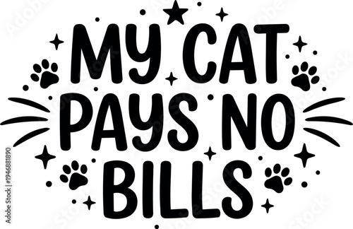 Playful hand lettering phrase my cat pays no bills with paw prints stars and whiskers decorative elements in black and white vector style