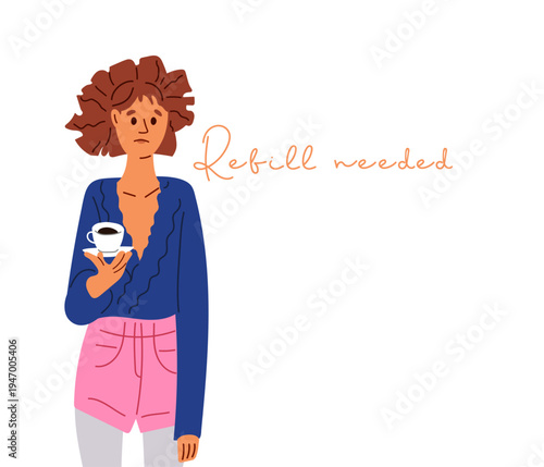 Disheveled sad girl with cup stands and looks into distance. Inscription refill needed. Vector illustration. Tired exhausted young woman needing more coffee. Relatable caffeine dependency mood.