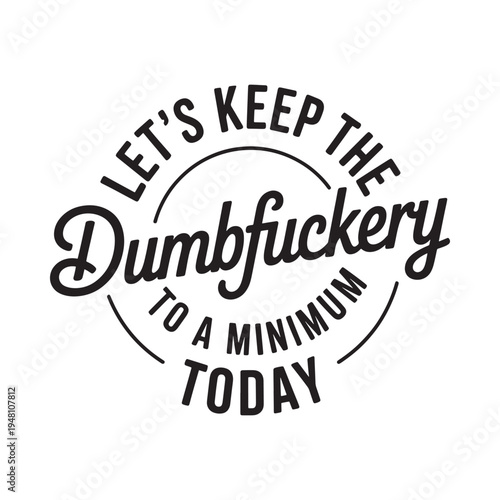 Bold text design with offensive language let s keep the dumbfuckery to a minimum today