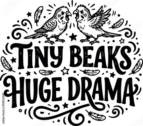Hand lettering tiny beaks huge drama with two birds facing each other and decorative feathers and stars around playful black and white vector art