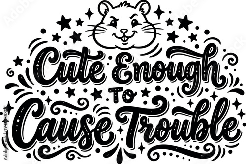 Hand lettering design with cute hamster face and playful phrase cute enough to cause trouble in black and white vector art
