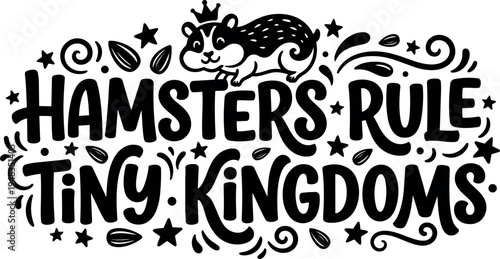 Black and white hand lettering hamsters rule tiny kingdoms with crowned hamster and decorative stars seeds swirls vector art