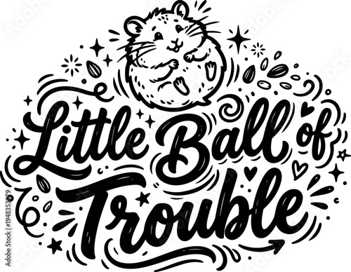 Hand drawn black and white vector art of a little ball of trouble hamster with decorative script lettering and playful accents around the text