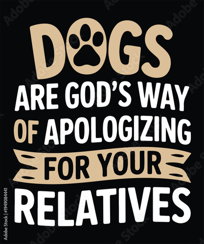 Dogs Are Gods Way Of Apologizing For Your Relatives Funny Dog Quote Typography Design