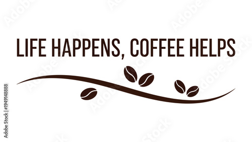 Coffee Helps Life: Life Happens, Coffee Helps – a simple yet powerful sentiment perfectly captured in a visually appealing design. The phrase is accompanied by elegant coffee beans and a flowing.