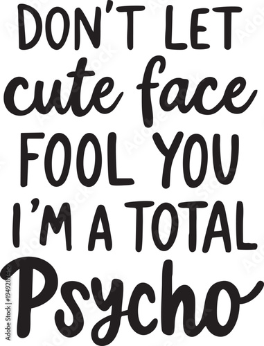 Funny quote graphic with bold typography don't let cute face fool you i'm a total psycho
