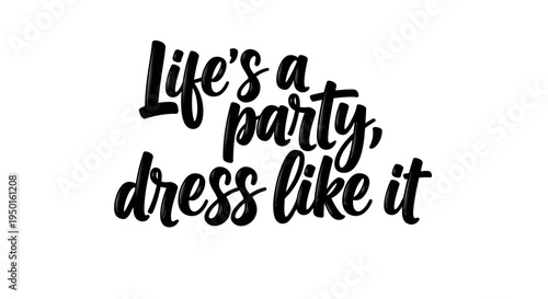 Life's a Party: A stylish declaration inspires embracing life's festivities, encouraging individuals to dress in a manner that reflects the joy and celebration of every moment. 