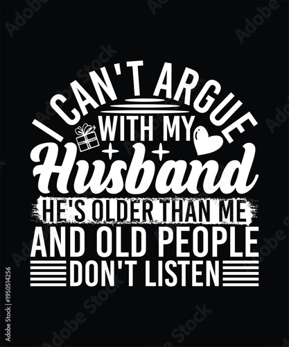 I CAN'T ARGUE WITH MY HUSBAND HE'S OLDER THAN ME AND OLD PEOPLE DONT LISTEN TSHIRT DESIGN
