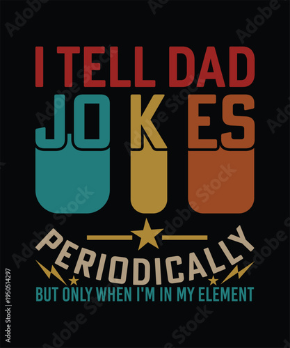 I TELL DAD JOKES PERIODICALLY BUT ONLY WHEN I'M IN MY ELEMENT TSHIRT DESIGN