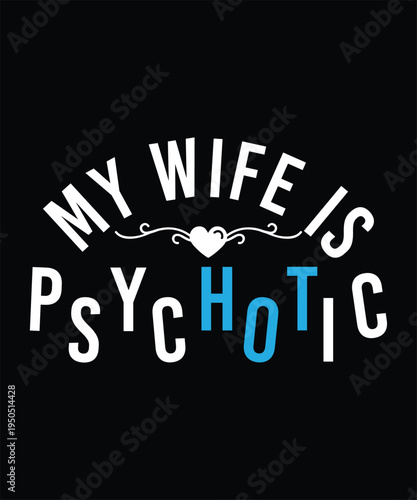 MY WIFE IS PSYCHOTIC TSHIRT DESIGN