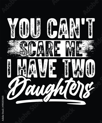 YOU CAN'T SCARE ME I HAVE TWO DAUGHTERS TSHIRT DESIGN