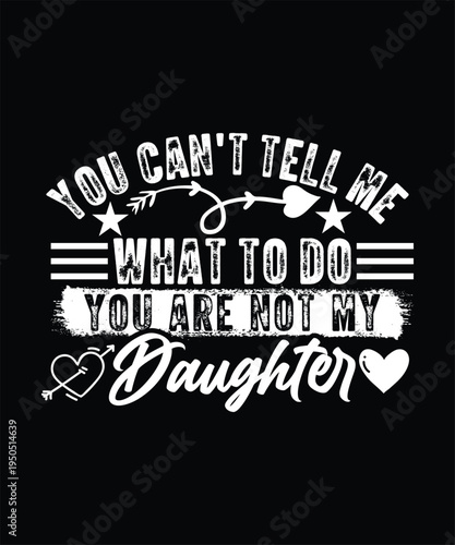YOU CAN'T TELL ME WHAT TO DO YOU ARE NOT MY DAUGHTER TSHIRT DESIGN