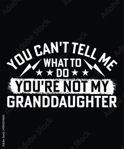 YOU CAN'T TELL ME WHAT TO DO YOU'RE NOT MY GRANDDAUGHTER TSHIRT DESIGN