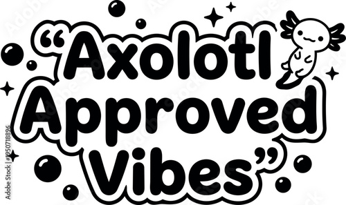 Cute axolotl character floating next to handwritten playful text axolotl approved vibes with bubbly decoration black and white vector design