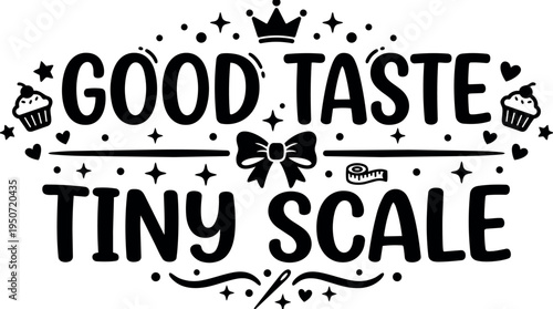 Black and white hand drawn lettering good taste tiny scale with cupcake bow measuring tape and star decorative elements