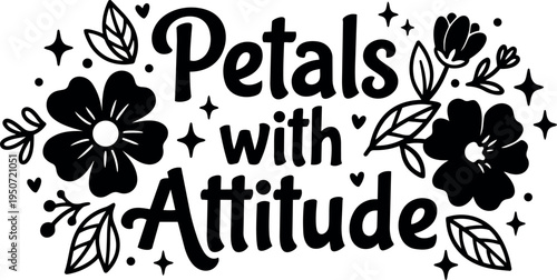 Black and white hand lettering phrase petals with attitude surrounded by flowers leaves and stars decorative floral vector art design