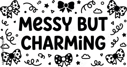 Hand lettering messy but charming phrase with playful bows and swirl doodles black and white vector art design