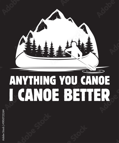 Anything You Canoe I Canoe Better 