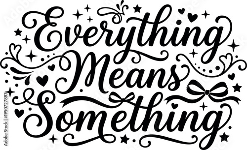 Decorative black and white calligraphy lettering saying everything means something with floral swirls stars and bow accents vector art design