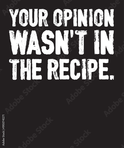 Your Opinion Wasn't In The Recipe T-Shirt