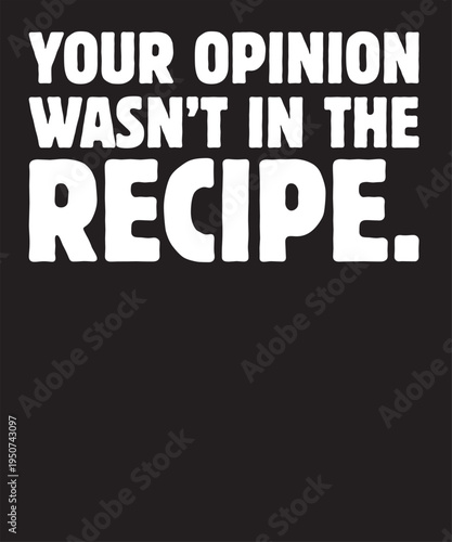Your Opinion Wasn't In The Recipe T-Shirt
