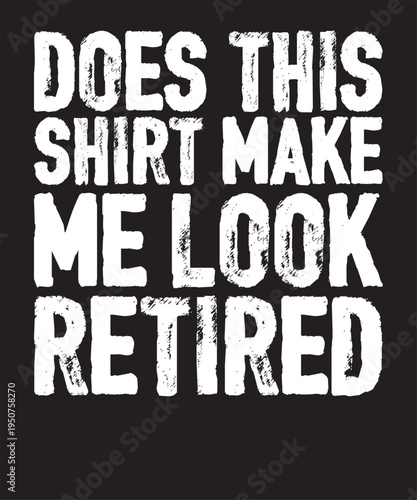 Does This Shirt Make Me Look Retired T-Shirt