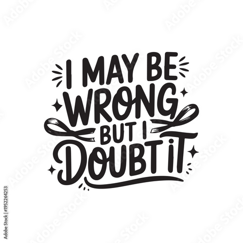  I May Be Wrong But I Doubt It Sarcastic Witty Quote Design.