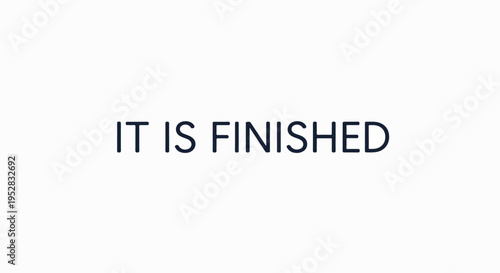 "IT IS FINISHED" text on white, symbolizing completion, finality, achievement, successful end of tasks, projects, spiritual journeys, conveying closure.