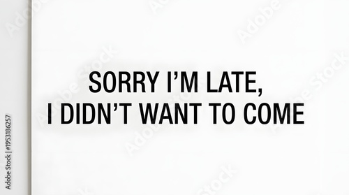 A humorous and relatable quote 'SORRY I'M LATE, I DIDN'T WANT TO COME' printed in bold black letters on a clean white background, expressing a common feeling of reluctance.