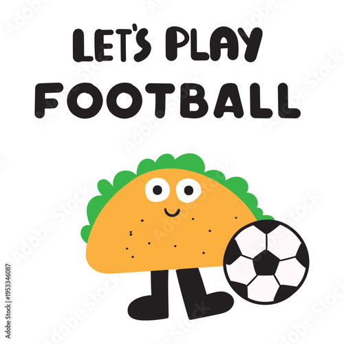 Phrase - Let's play football. Cute Taco with Soccer Ball. Flat hand Drawn Vector Illustration for Kids Sport Events, Stickers, T-shirt Design, and Summer Activity Prints.