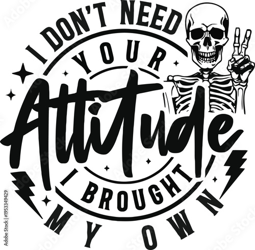 Skeleton with I Dont Need Your Attitude I Brought My Own text a bold graphic design for t-shirts and merchandise perfect for edgy apparel