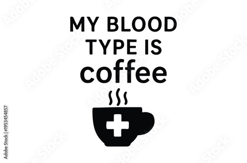 My blood type is coffee a playful graphic with a coffee cup