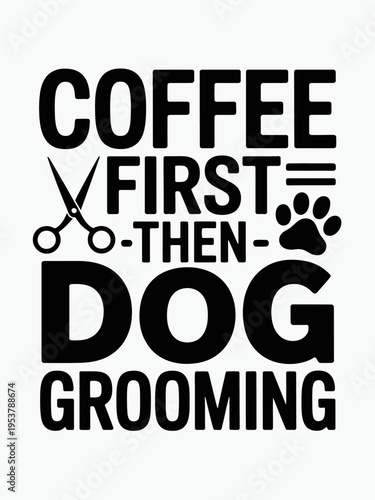 A humorous typography design featuring the phrase 'Coffee first then dog grooming'