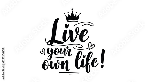 Inspirational message live your own life in cursive calligraphy decorated with a royal crown and small romantic heart symbols.