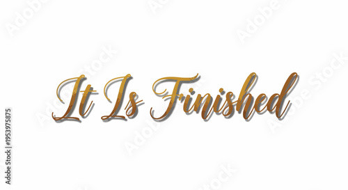 Golden elegant text "It Is Finished" with shadow effect, isolated on white background. Religious quote.