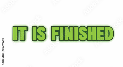 Green Text "IT IS FINISHED" with a glowing outline on a white background, representing completion and accomplishment