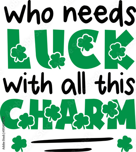 St patrick day who needs luck with all this lucky charm svg, 