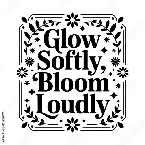 Glowing softly and blooming loudly inspirational quote with floral design