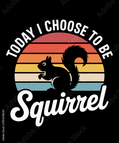 Today I Choose To Be A Squirrel Funny Squirrel