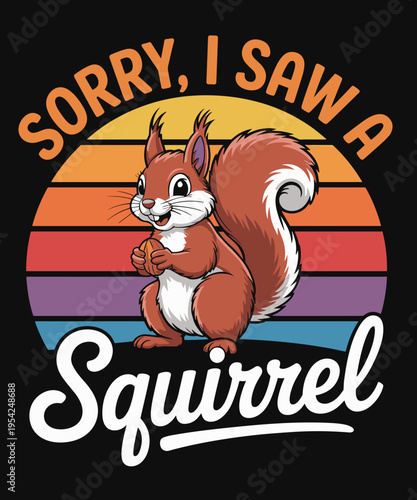Sorry I Saw A Squirrel Funny Animal