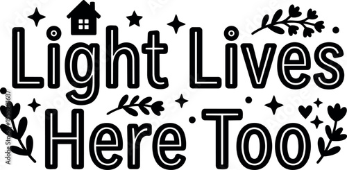 Light lives here too text with floral elements and house icon black and white vector art