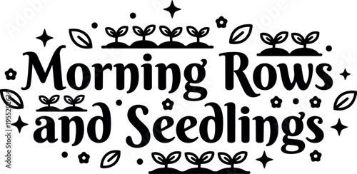 Morning rows and seedlings with leaves and stars black lettering