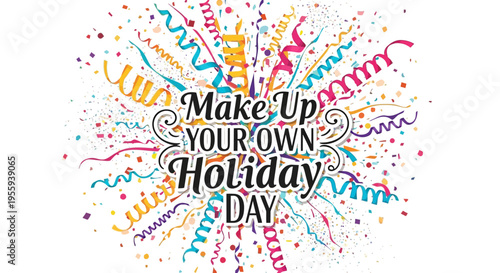 Colorful illustration of 'Make Up Your Own Holiday Day' with confetti and ribbons on a white background.