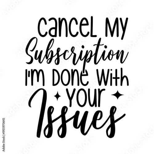 Cancel My Subscription I m Done With Your Issues