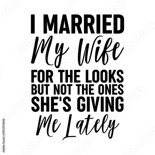 I Married My Wife For The Looks But Not The Ones She s Giving Me Lately