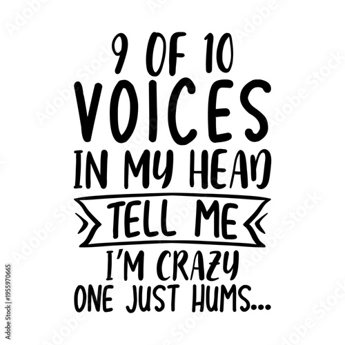 9 Of 10 Voices In My Head Tell Me I m Crazy One Just Hums