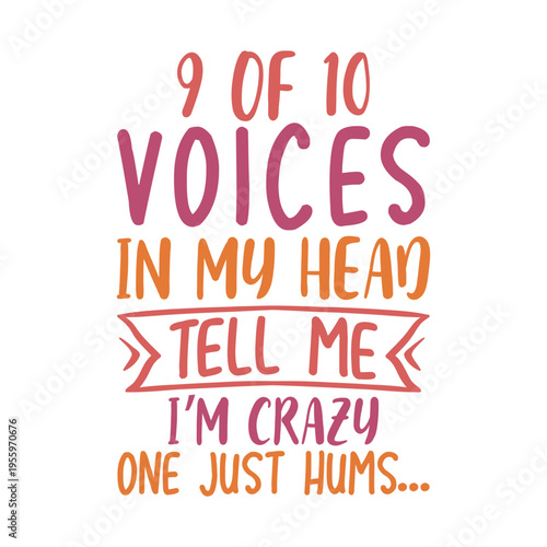 9 Of 10 Voices In My Head Tell Me I m Crazy One Just Hums